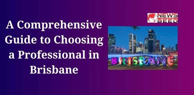 A Comprehensive Guide to Choosing a Professional in Brisbane
