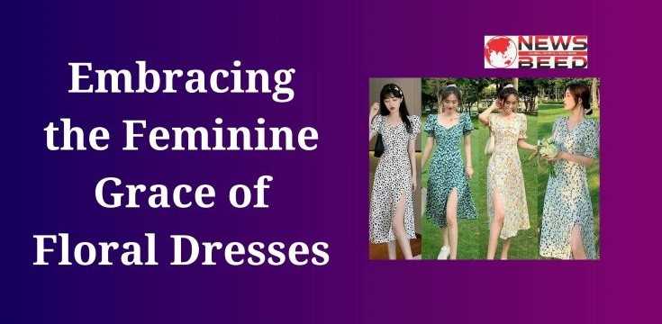 Embracing the Feminine Grace of Floral Dresses
